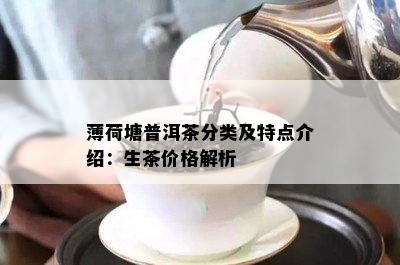 薄荷塘普洱茶分类及特点介绍：生茶价格解析