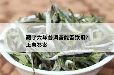 藏了六年普洱茶能否饮用？上有答案