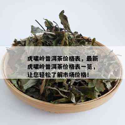 虎啸岭普洱茶价格表，最新虎啸岭普洱茶价格表一览，让您轻松了解市场价格！