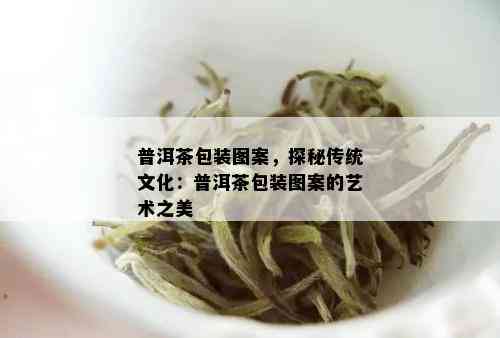 普洱茶包装图案，探秘传统文化：普洱茶包装图案的艺术之美