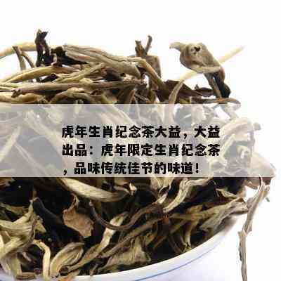 虎年生肖纪念茶大益，大益出品：虎年限定生肖纪念茶，品味传统佳节的味道！