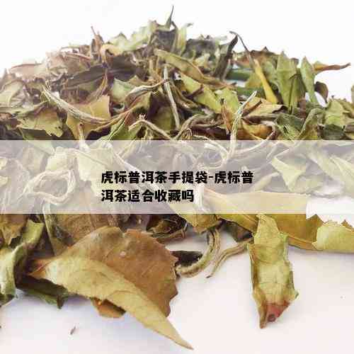 虎标普洱茶手提袋-虎标普洱茶适合收藏吗