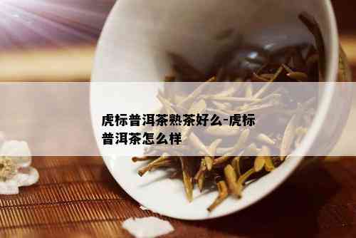 虎标普洱茶熟茶好么-虎标普洱茶怎么样