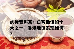 虎标普洱茶：口碑更佳的十大之一，香港地区表现如何？