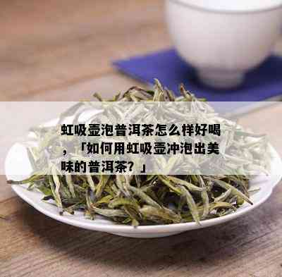 虹吸壶泡普洱茶怎么样好喝，「如何用虹吸壶冲泡出美味的普洱茶？」