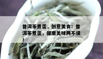 普洱茶煮蛋，创意美食：普洱茶煮蛋，健康美味两不误！