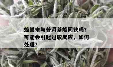 蜂巢蜜与普洱茶能同饮吗？可能会引起过敏反应，如何处理？