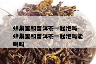 蜂巢蜜和普洱茶一起泡吗-蜂巢蜜和普洱茶一起泡吗能喝吗