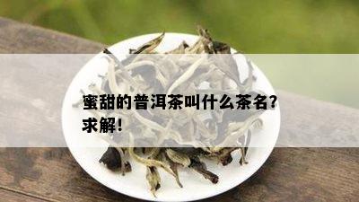 蜜甜的普洱茶叫什么茶名？求解！