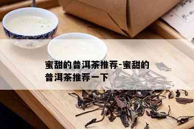 蜜甜的普洱茶推荐-蜜甜的普洱茶推荐一下