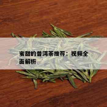 蜜甜的普洱茶推荐：视频全面解析