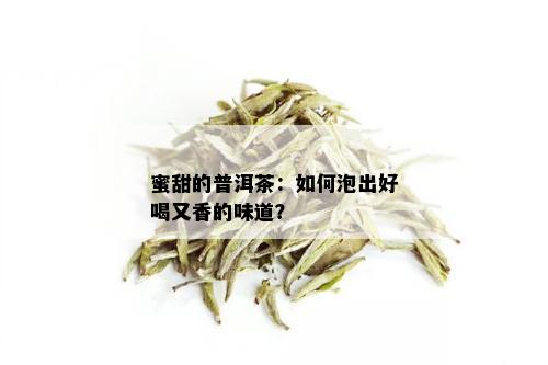 蜜甜的普洱茶：如何泡出好喝又香的味道？