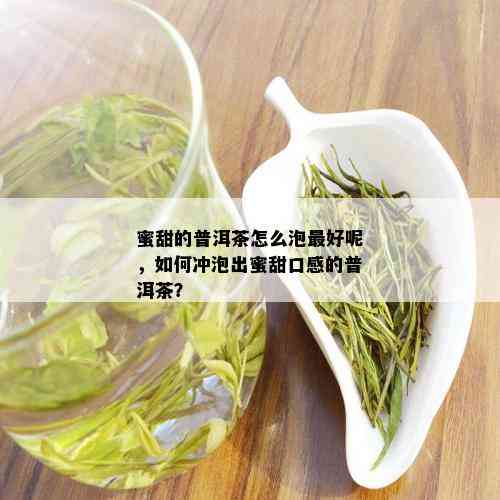 蜜甜的普洱茶怎么泡更好呢，如何冲泡出蜜甜口感的普洱茶？