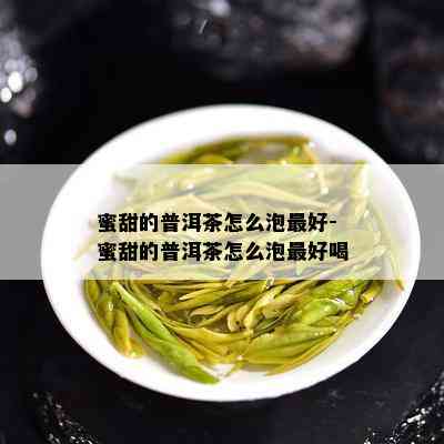 蜜甜的普洱茶怎么泡更好-蜜甜的普洱茶怎么泡更好喝