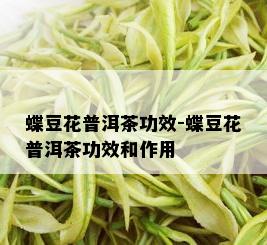 蝶豆花普洱茶功效-蝶豆花普洱茶功效和作用