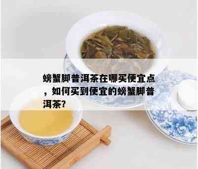 螃蟹脚普洱茶在哪买便宜点，如何买到便宜的螃蟹脚普洱茶？