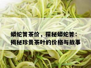 蟒蛇箐茶价，探秘蟒蛇箐：揭秘珍贵茶叶的价格与故事