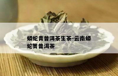 蟒蛇青普洱茶生茶-云南蟒蛇箐普洱茶