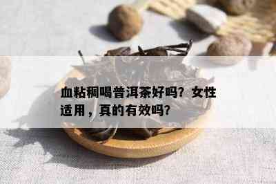 血粘稠喝普洱茶好吗？女性适用，真的有效吗？