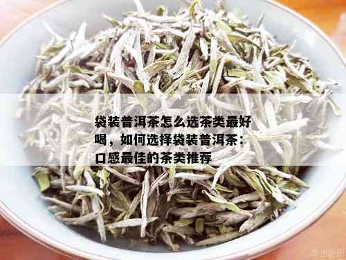 袋装普洱茶怎么选茶类更好喝，如何选择袋装普洱茶：口感更佳的茶类推荐