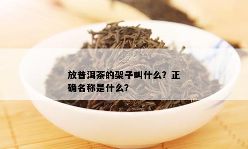 放普洱茶的架子叫什么？正确名称是什么？