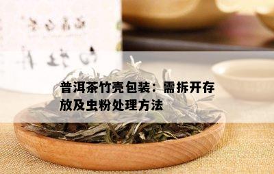 普洱茶竹壳包装：需拆开存放及虫粉处理方法