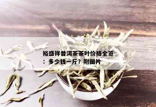 裕盛祥普洱茶茶叶价格全览：多少钱一斤？附图片