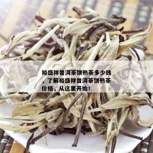 裕盛祥普洱茶饼熟茶多少钱，了解裕盛祥普洱茶饼熟茶价格，从这里开始！