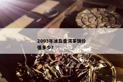 2003年冰岛普洱茶饼价值多少？