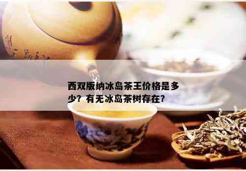 西双版纳冰岛茶王价格是多少？有无冰岛茶树存在？