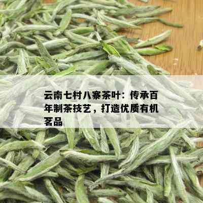 云南七村八寨茶叶：传承百年制茶技艺，打造优质有机茗品