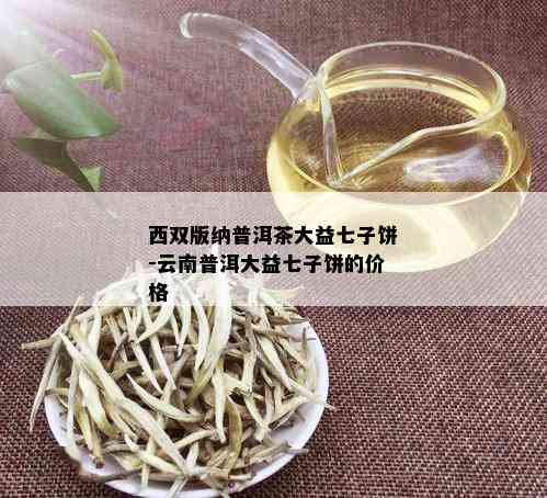 西双版纳普洱茶大益七子饼-云南普洱大益七子饼的价格