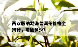 西双版纳勐海普洱茶价格全揭秘，饼值多少？