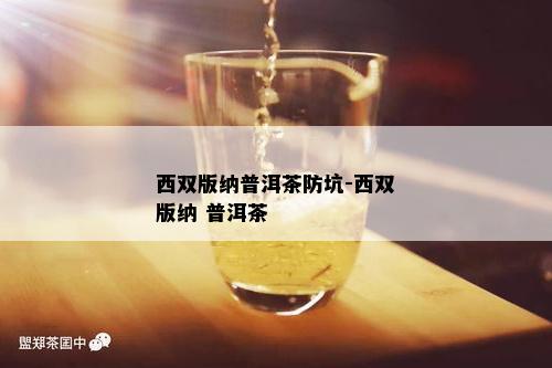 西双版纳普洱茶防坑-西双版纳 普洱茶