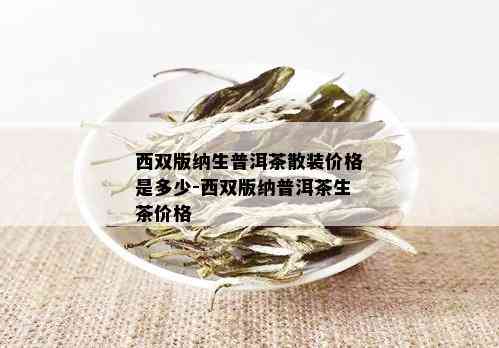 西双版纳生普洱茶散装价格是多少-西双版纳普洱茶生茶价格