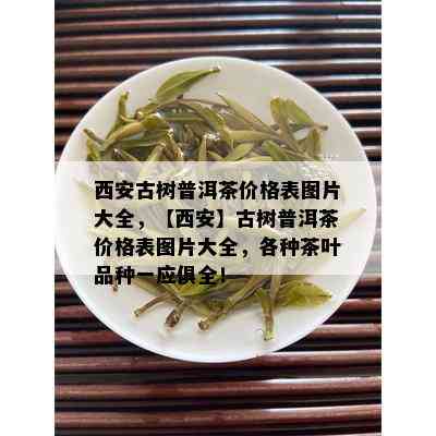 西安古树普洱茶价格表图片大全，【西安】古树普洱茶价格表图片大全，各种茶叶品种一应俱全！