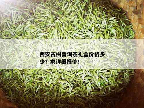 西安古树普洱茶礼盒价格多少？求详细报价！