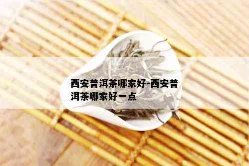 西安普洱茶哪家好-西安普洱茶哪家好一点