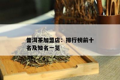 普洱茶加盟店：排行榜前十名及知名一览