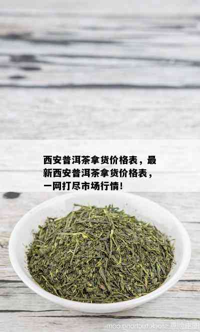 西安普洱茶拿货价格表，最新西安普洱茶拿货价格表，一网打尽市场行情！