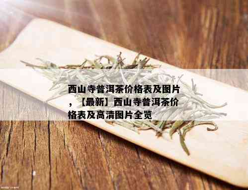 西山寺普洱茶价格表及图片，【最新】西山寺普洱茶价格表及高清图片全览