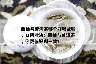 西柚与普洱茶哪个好喝些呢，口感对决：西柚与普洱茶，你更偏好哪一款？