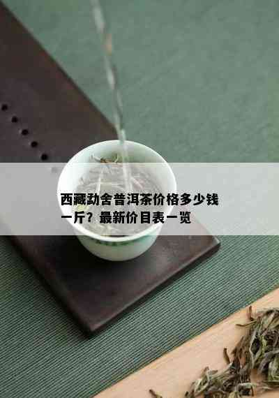  *** 勐舍普洱茶价格多少钱一斤？最新价目表一览