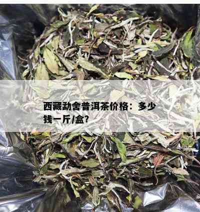  *** 勐舍普洱茶价格：多少钱一斤/盒？