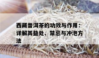  *** 普洱茶的功效与作用：详解其益处、禁忌与冲泡方法