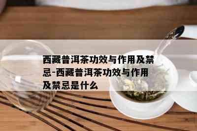  *** 普洱茶功效与作用及禁忌- *** 普洱茶功效与作用及禁忌是什么