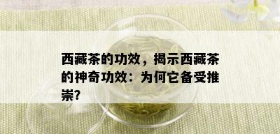  *** 茶的功效，揭示 *** 茶的神奇功效：为何它备受推崇？