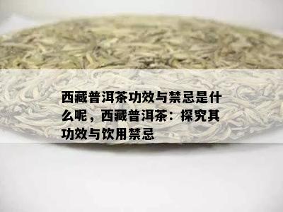  *** 普洱茶功效与禁忌是什么呢， *** 普洱茶：探究其功效与饮用禁忌