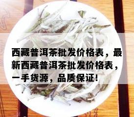  *** 普洱茶批发价格表，最新 *** 普洱茶批发价格表，一手货源，品质保证！