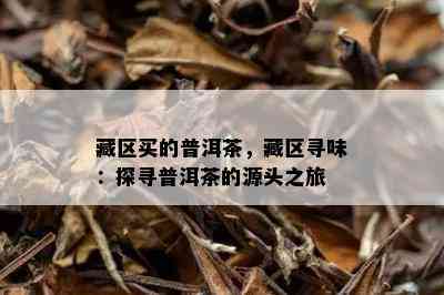 藏区买的普洱茶，藏区寻味：探寻普洱茶的源头之旅